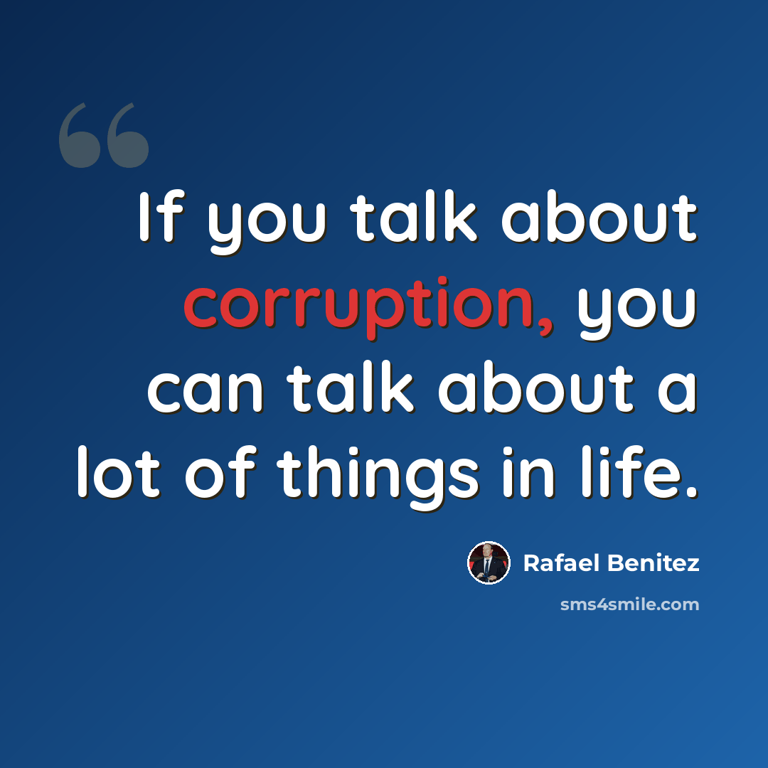 “If you talk about corruption, you can talk about a lot of things in life.” quote by Rafael Benitez