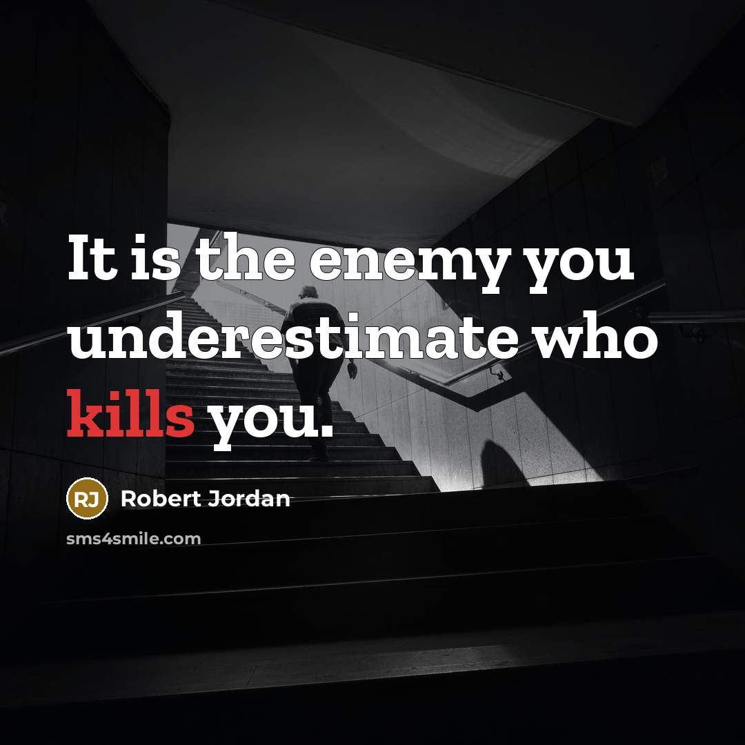 “It is the enemy you underestimate who kills you.” quote by Robert Jordan