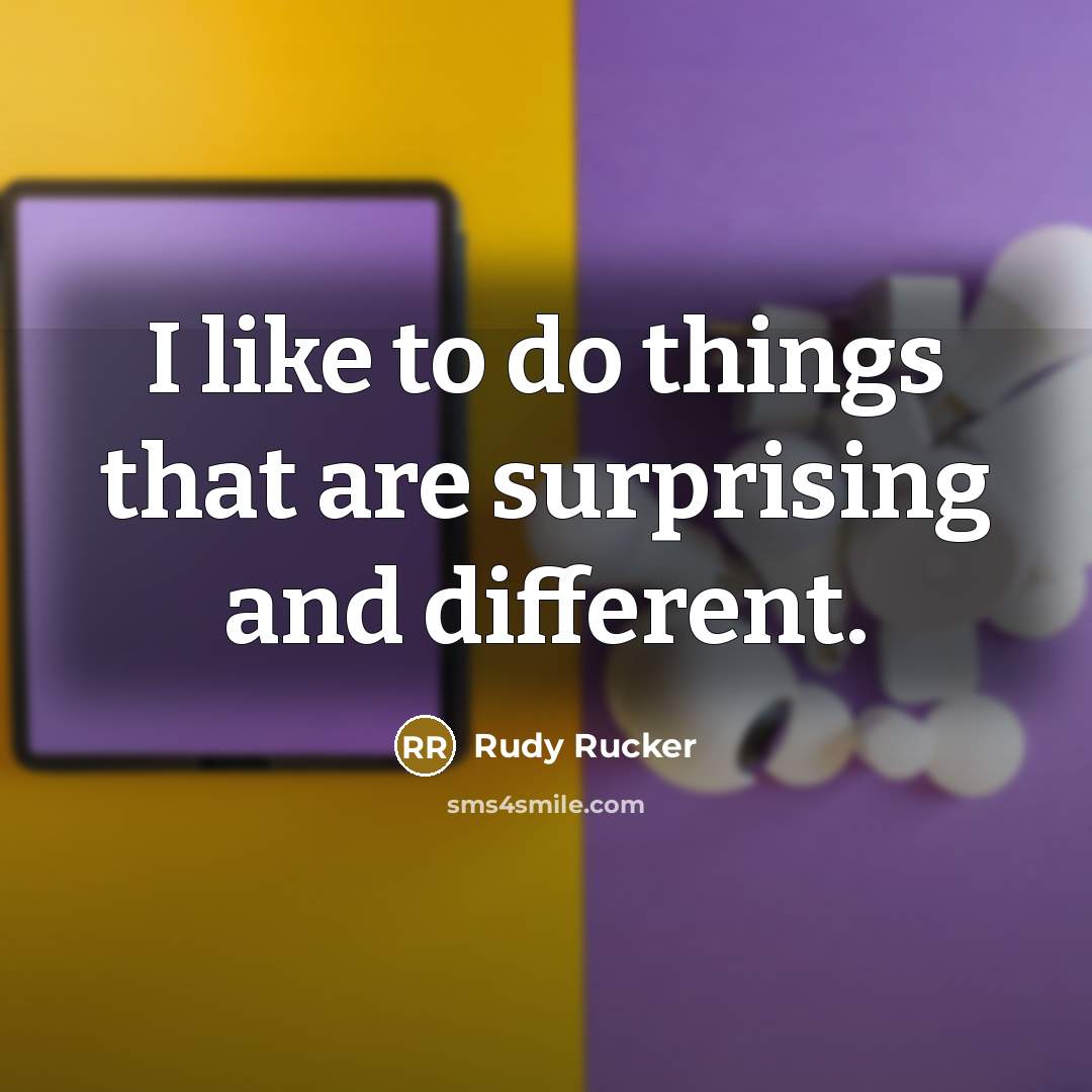 “I like to do things that are surprising and different.” quote by Rudy Rucker