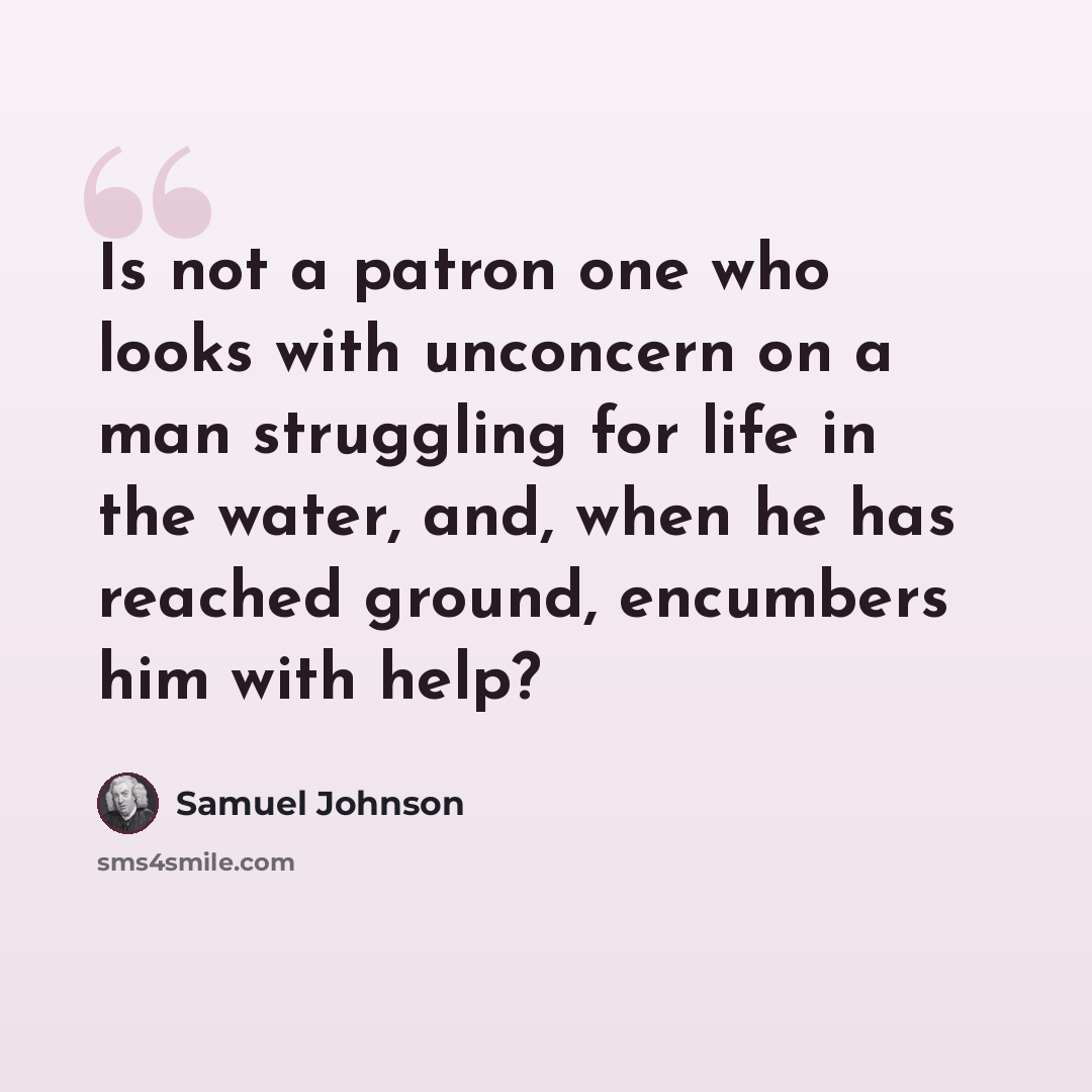 “Is not a patron one who looks with unconcern on a man struggling for life in the water, and, when he has reached ground, encumbers him with help?” quote by Samuel Johnson