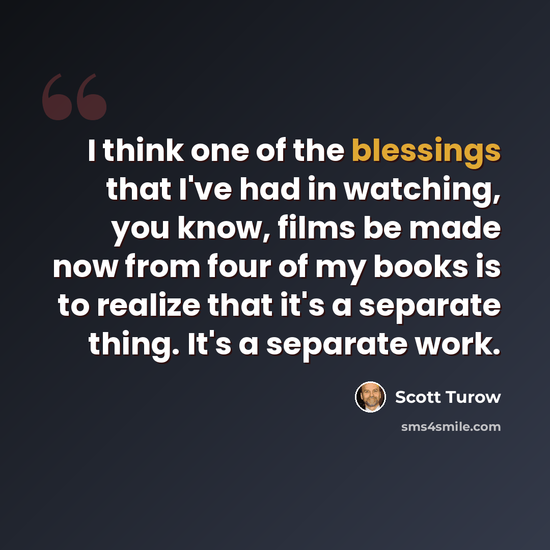 “I think one of the blessings that I've had in watching, you know, films be made now from four of my books is to realize that it's a separate thing. It's a separate work.” quote by Scott Turow
