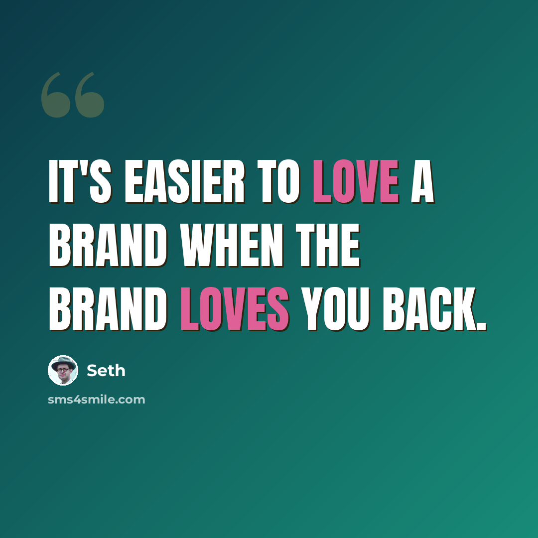 “It's easier to love a brand when the brand loves you back.” quote by Seth