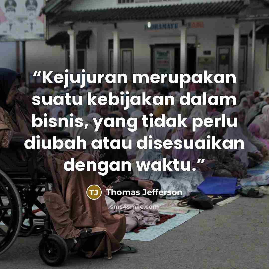 “Kejujuran merupakan suatu kebijakan dalam bisnis, yang tidak perlu diubah atau disesuaikan dengan waktu.” quote by Thomas Jefferson
