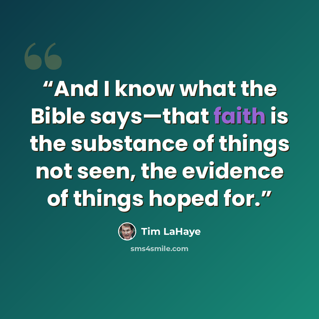 “And I know what the Bible says—that faith is the substance of things not seen, the evidence of things hoped for.” quote by Tim LaHaye