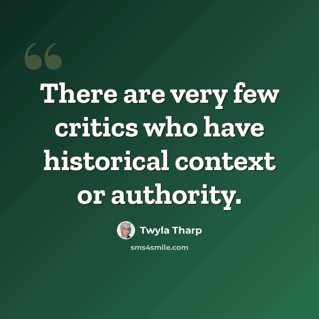 “There are very few critics who have historical context or authority.” quote by Twyla Tharp