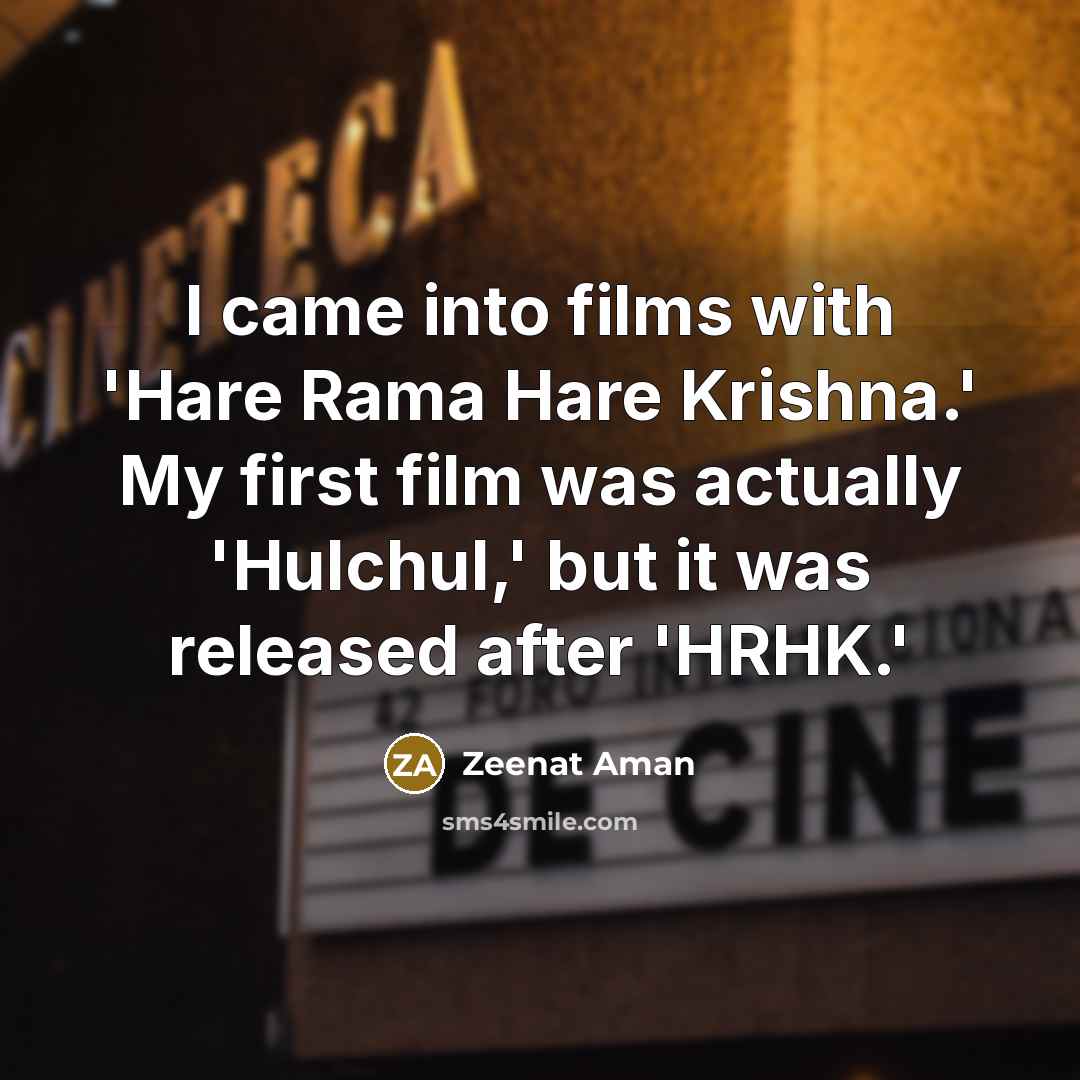 “I came into films with 'Hare Rama Hare Krishna.' My first film was actually 'Hulchul,' but it was released after 'HRHK.'” quote by Zeenat Aman