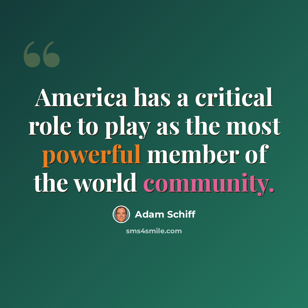 “America has a critical role to play as the most powerful member of the world community.” quote by Adam Schiff