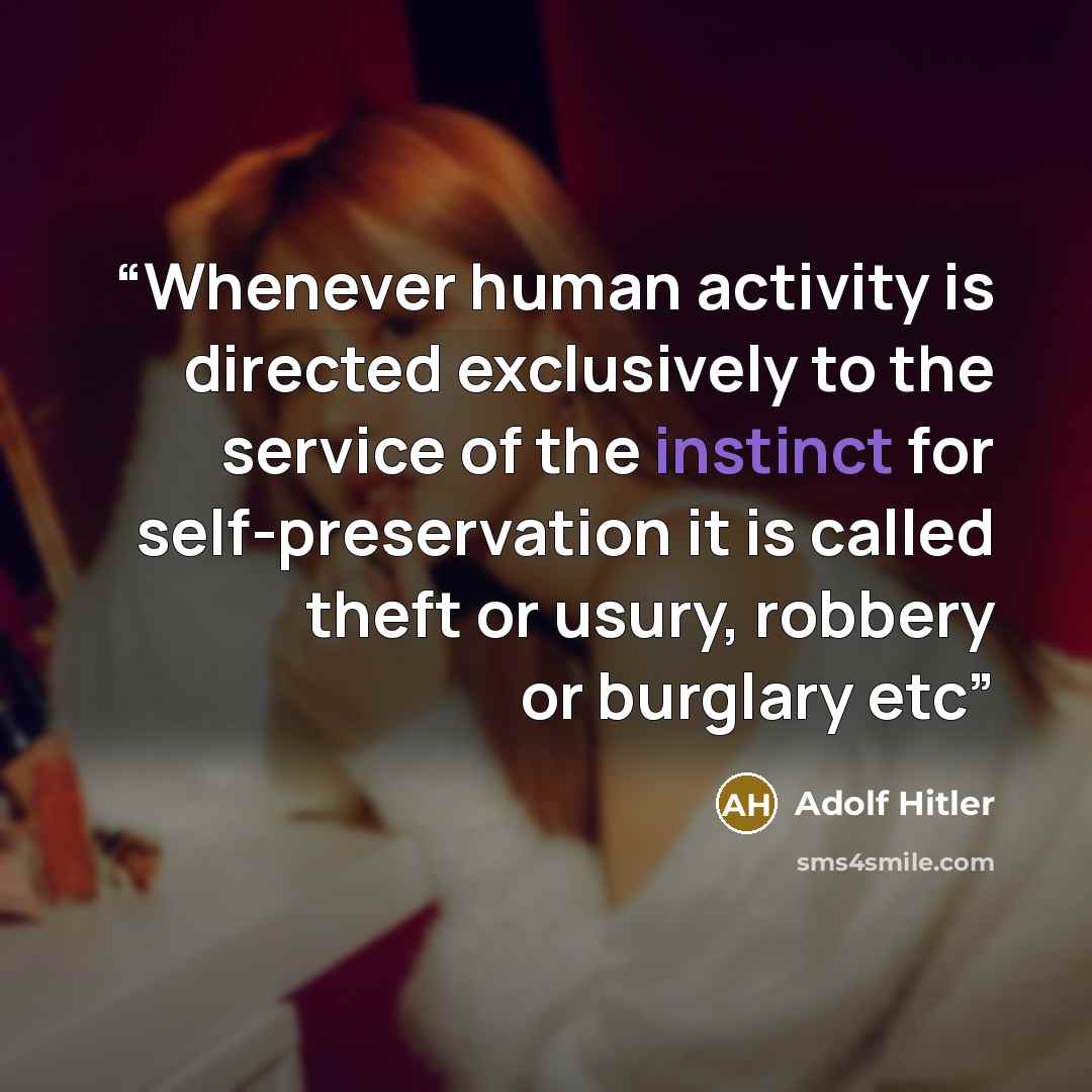 “Whenever human activity is directed exclusively to the service of the instinct for self-preservation it is called theft or usury, robbery or burglary etc” quote by Adolf Hitler