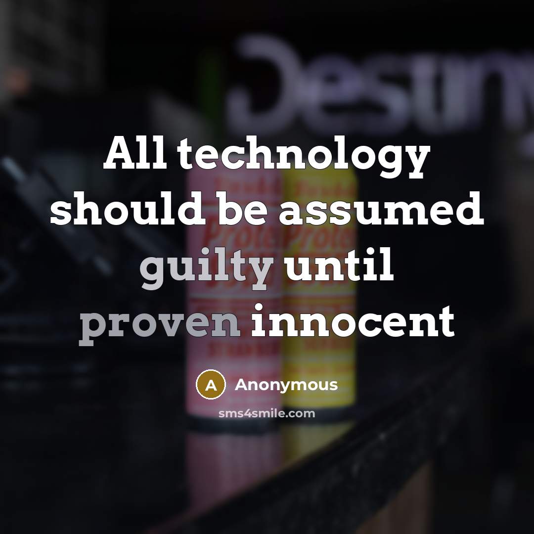 “All technology should be assumed guilty until proven innocent” quote by Anonymous