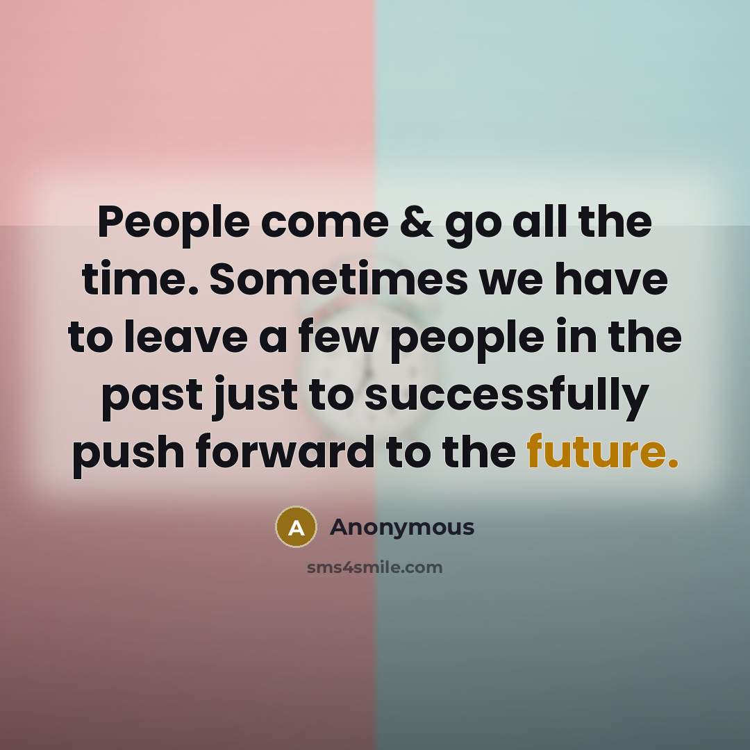 “People come & go all the time. Sometimes we have to leave a few people in the past just to successfully push forward to the future.” quote by Anonymous