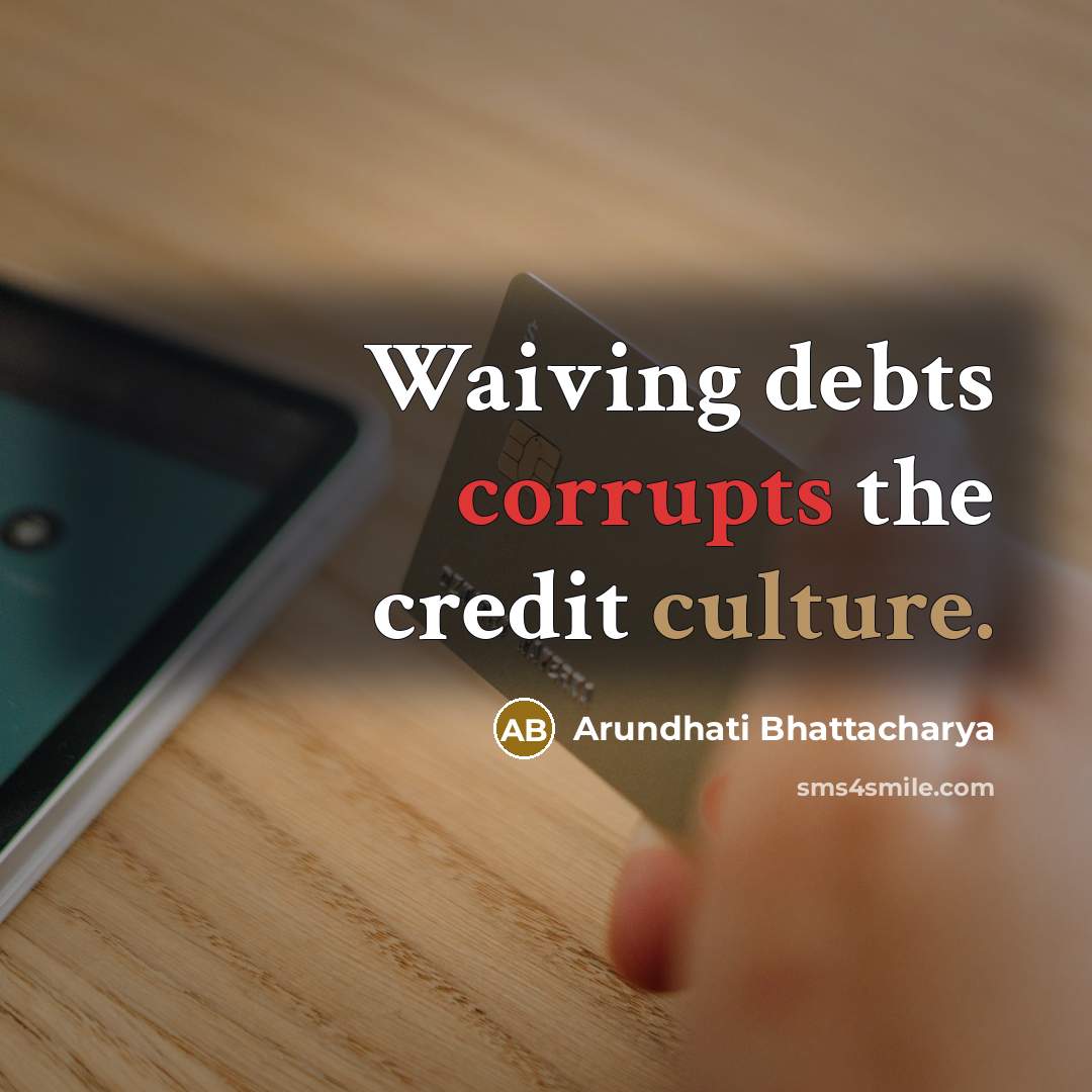 “Waiving debts corrupts the credit culture.” quote by Arundhati Bhattacharya