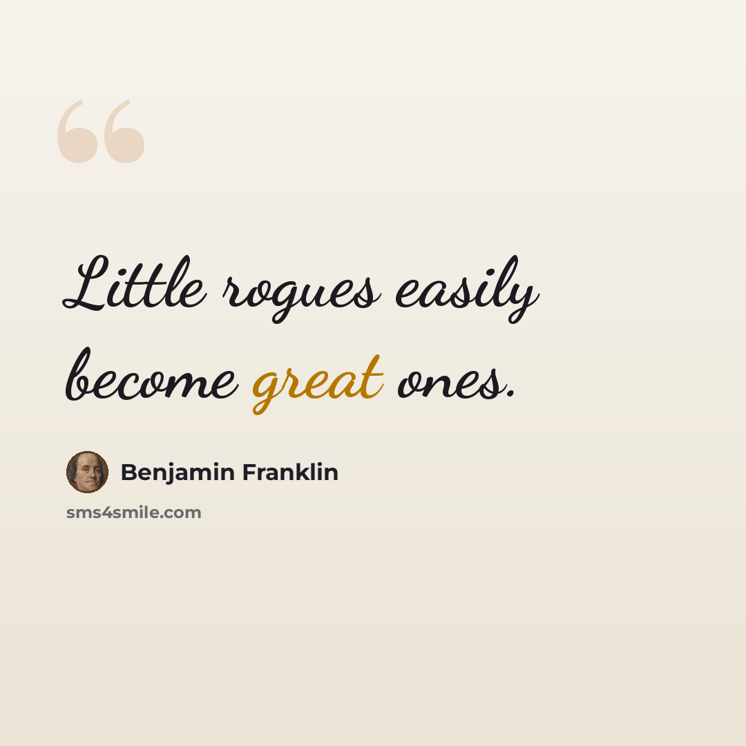 “Little rogues easily become great ones.” quote by Benjamin Franklin