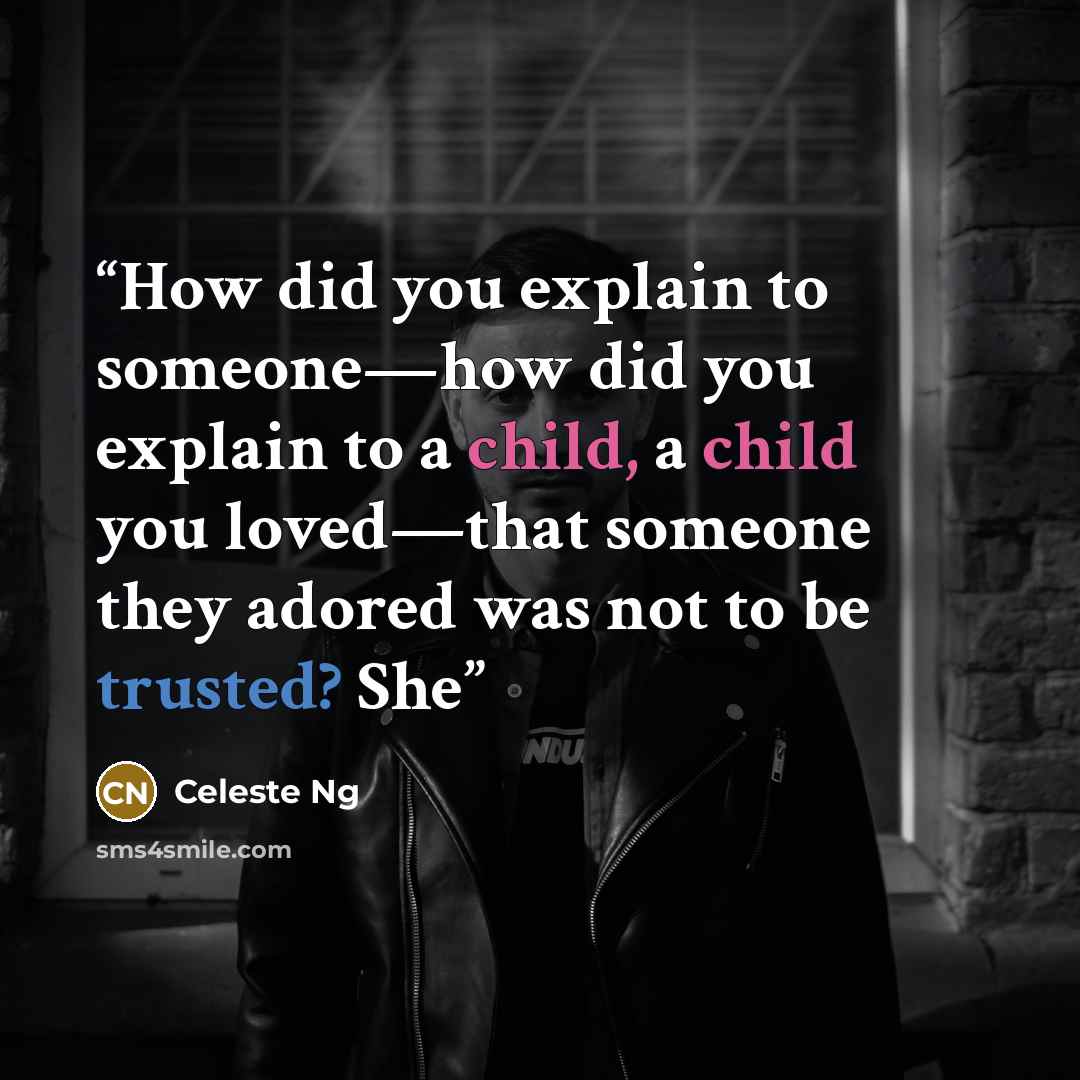 “How did you explain to someone—how did you explain to a child, a child you loved—that someone they adored was not to be trusted? She” quote by Celeste Ng