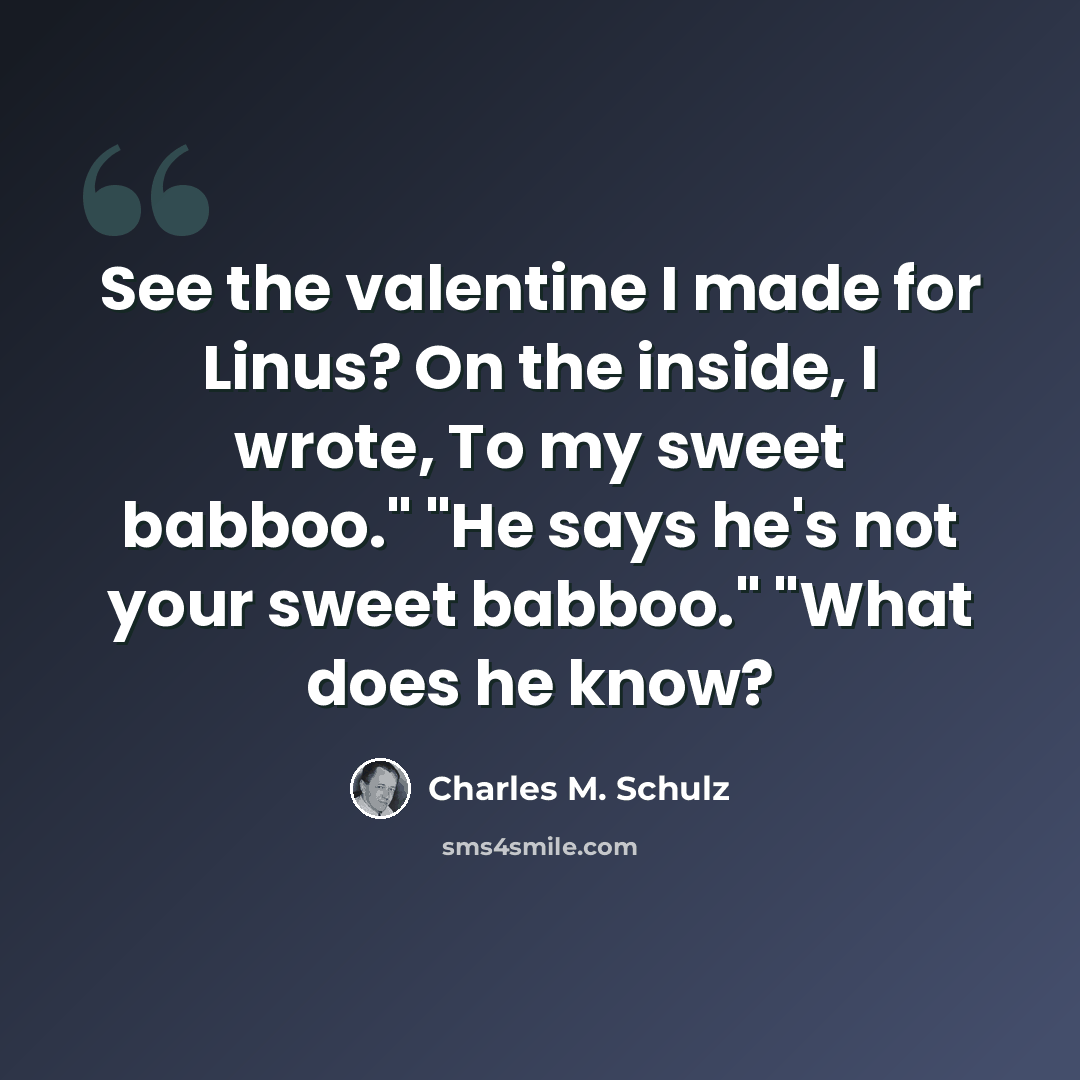 “See the valentine I made for Linus? On the inside, I wrote, To my sweet babboo." "He says he's not your sweet babboo." "What does he know?” quote by Charles M. Schulz