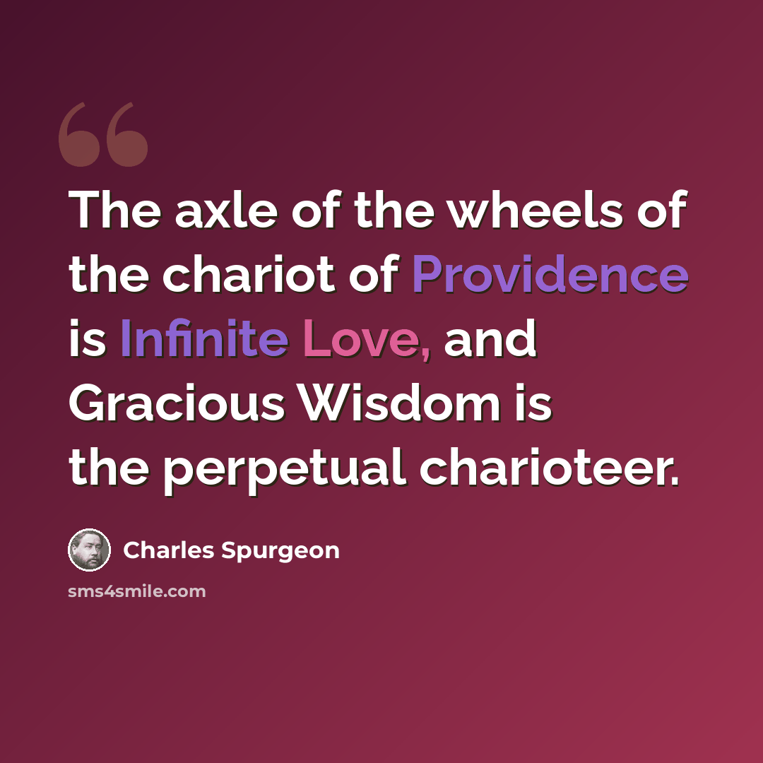“The axle of the wheels of the chariot of Providence is Infinite Love, and Gracious Wisdom is the perpetual charioteer.” quote by Charles Spurgeon