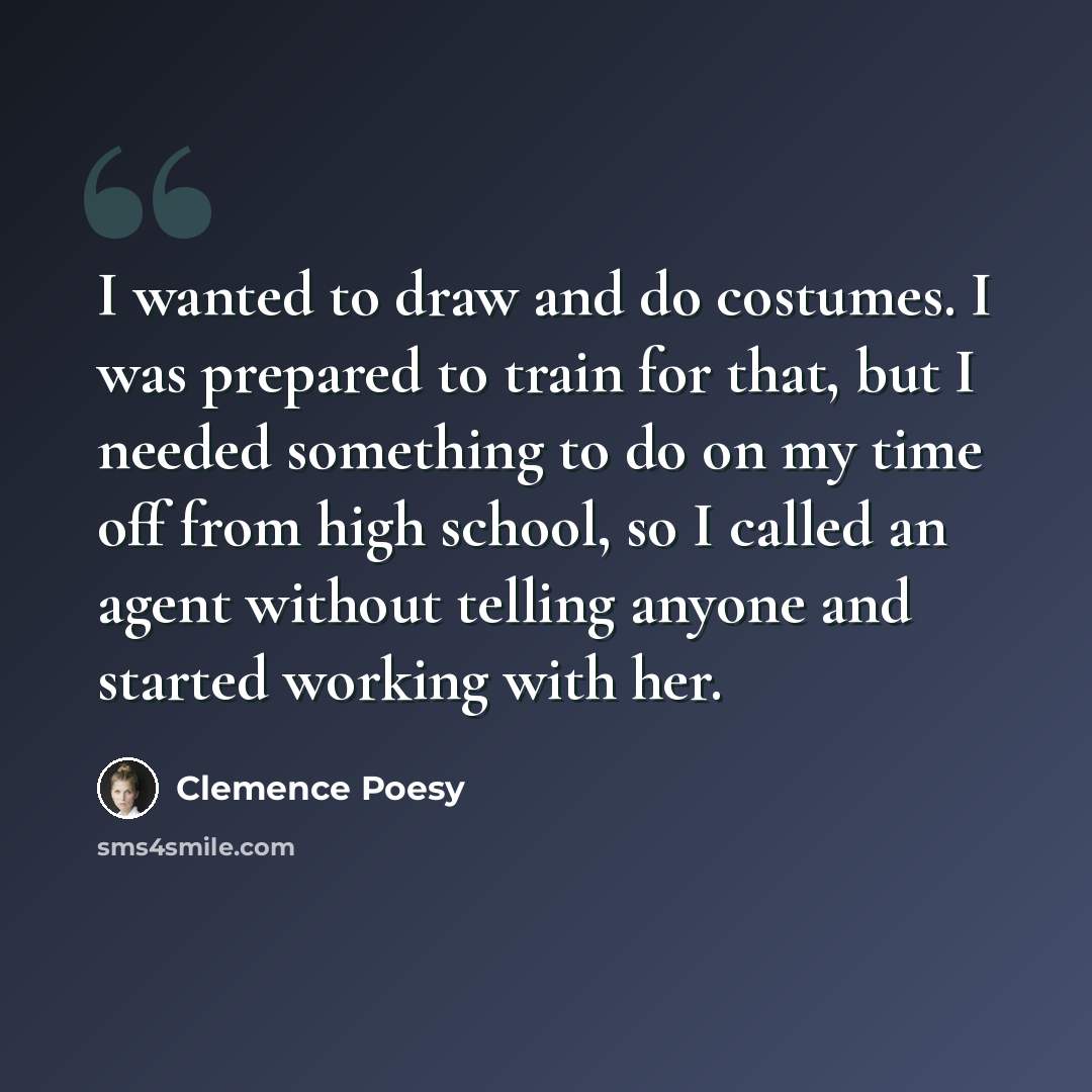 “I wanted to draw and do costumes. I was prepared to train for that, but I needed something to do on my time off from high school, so I called an agent without telling anyone and started working with her.” quote by Clemence Poesy