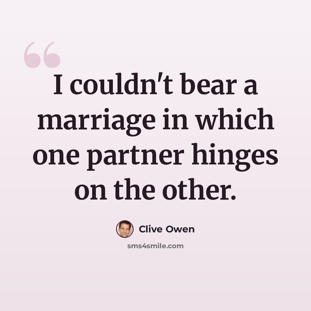 “I couldn't bear a marriage in which one partner hinges on the other.” quote by Clive Owen