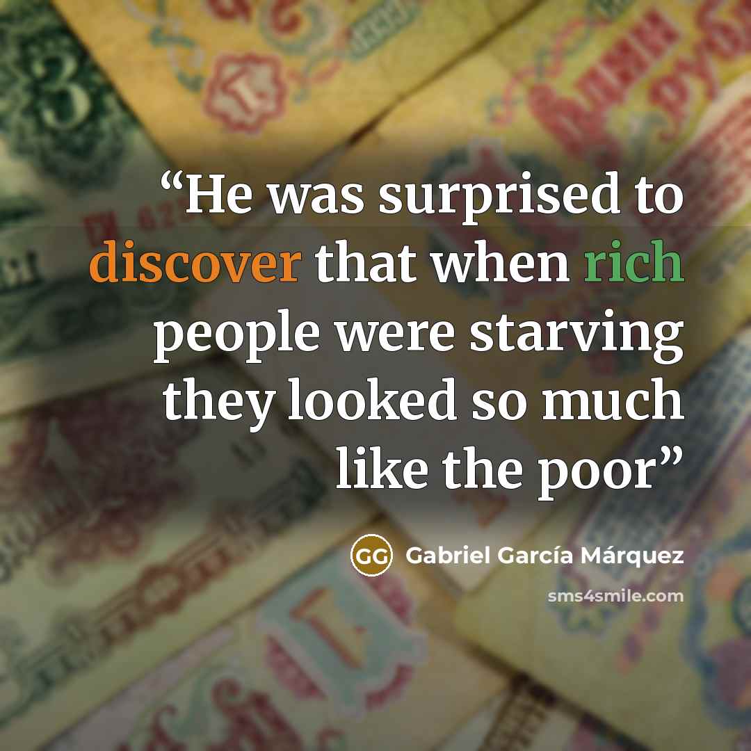 “He was surprised to discover that when rich people were starving they looked so much like the poor” quote by Gabriel García Márquez