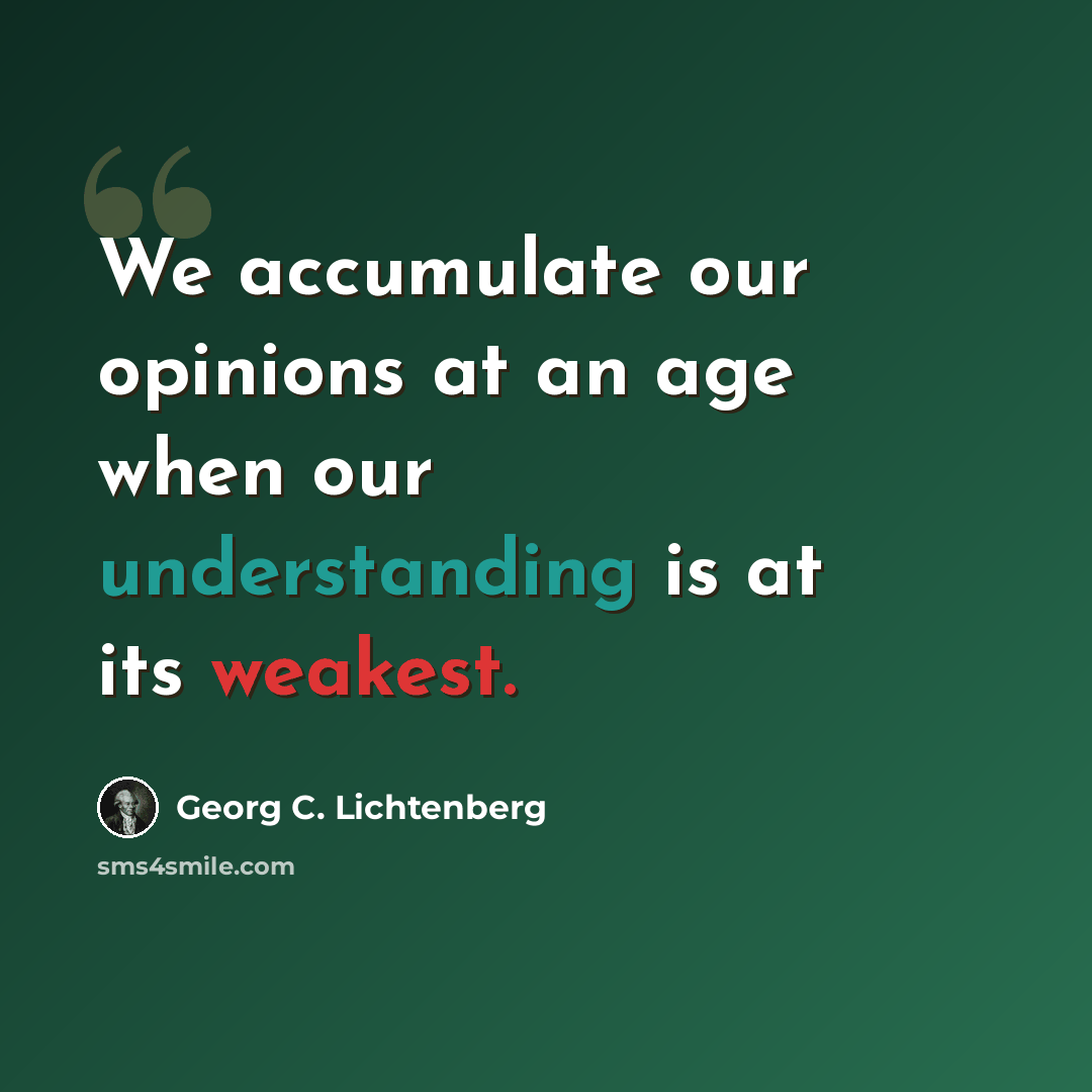 “We accumulate our opinions at an age when our understanding is at its weakest.” quote by Georg C. Lichtenberg