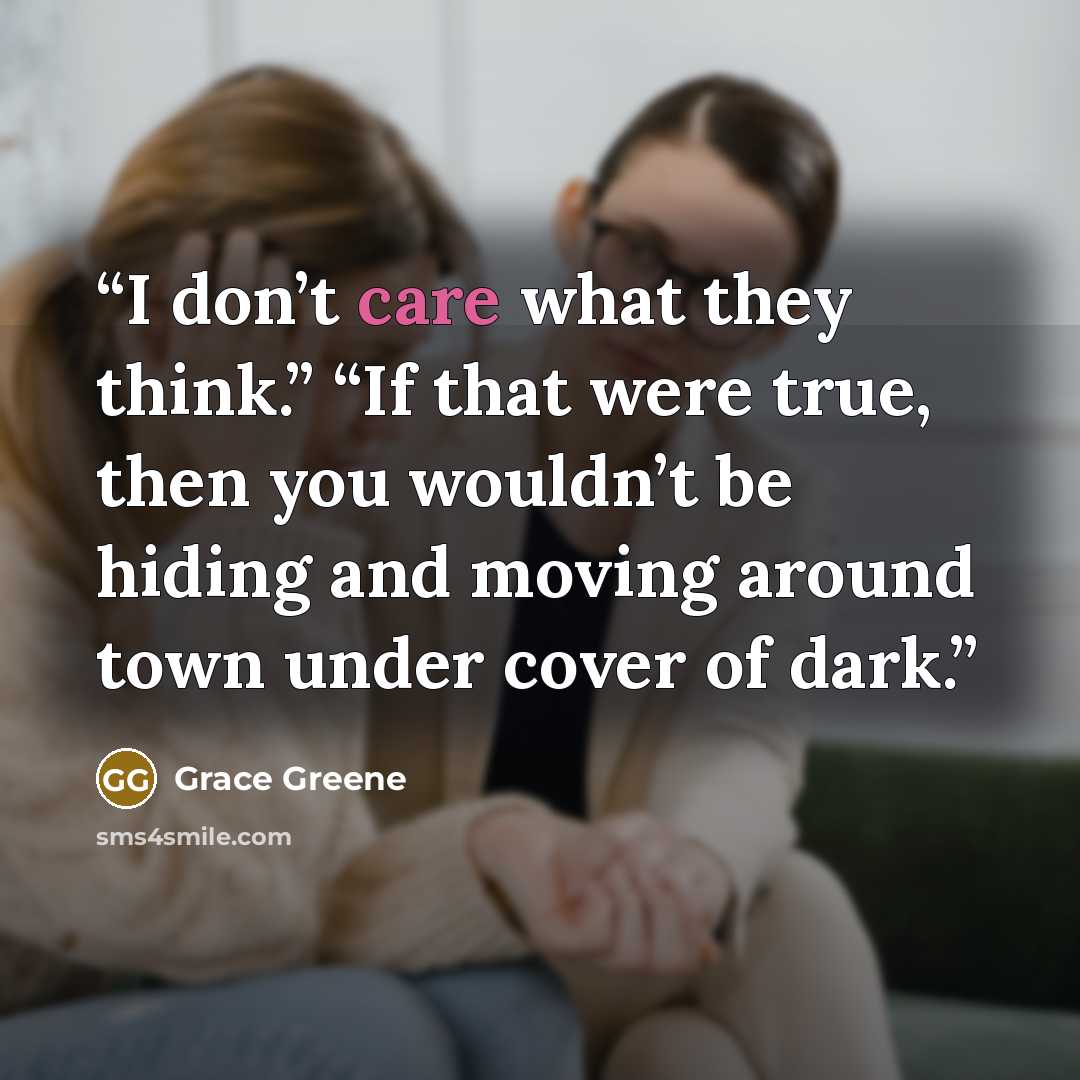 “I don’t care what they think.” “If that were true, then you wouldn’t be hiding and moving around town under cover of dark.” quote by Grace Greene