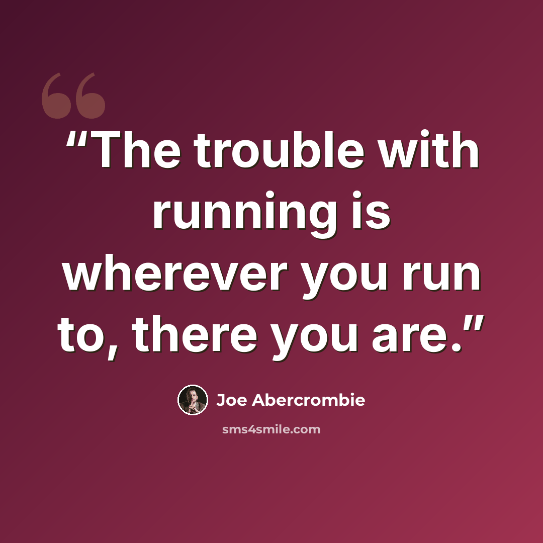 “The trouble with running is wherever you run to, there you are.” quote by Joe Abercrombie