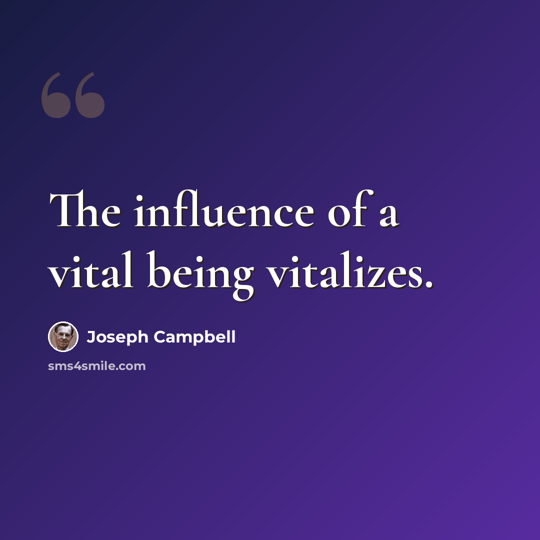 “The influence of a vital being vitalizes.” quote by Joseph Campbell