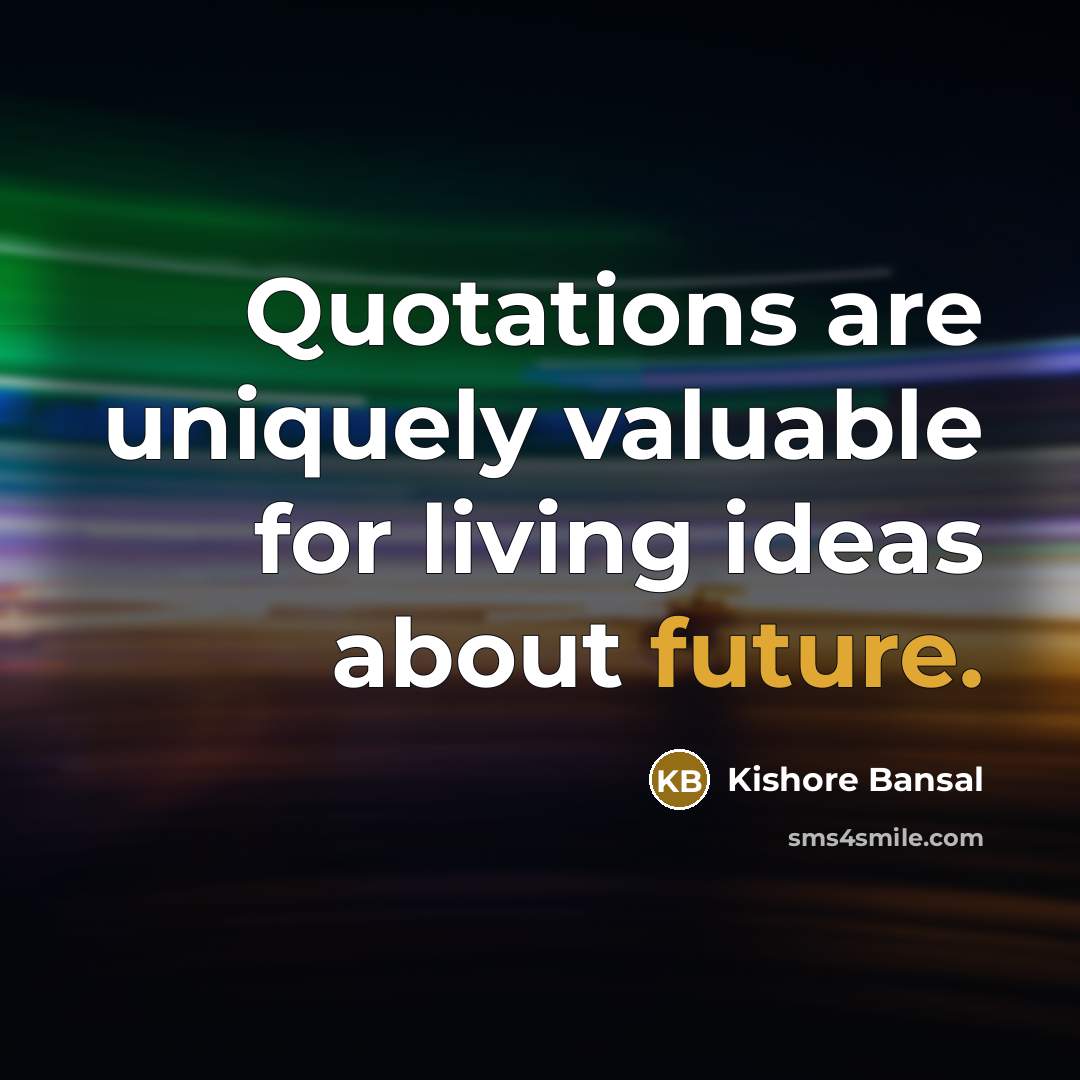 “Quotations are uniquely valuable for living ideas about future.” quote by Kishore Bansal