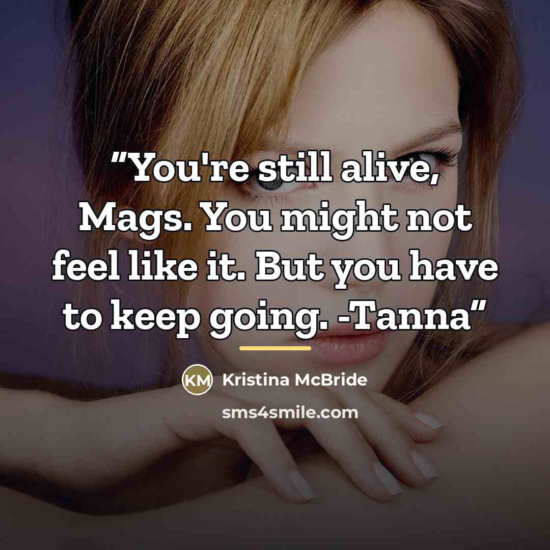 “You're still alive, Mags. You might not feel like it. But you have to keep going. -Tanna” quote by Kristina McBride