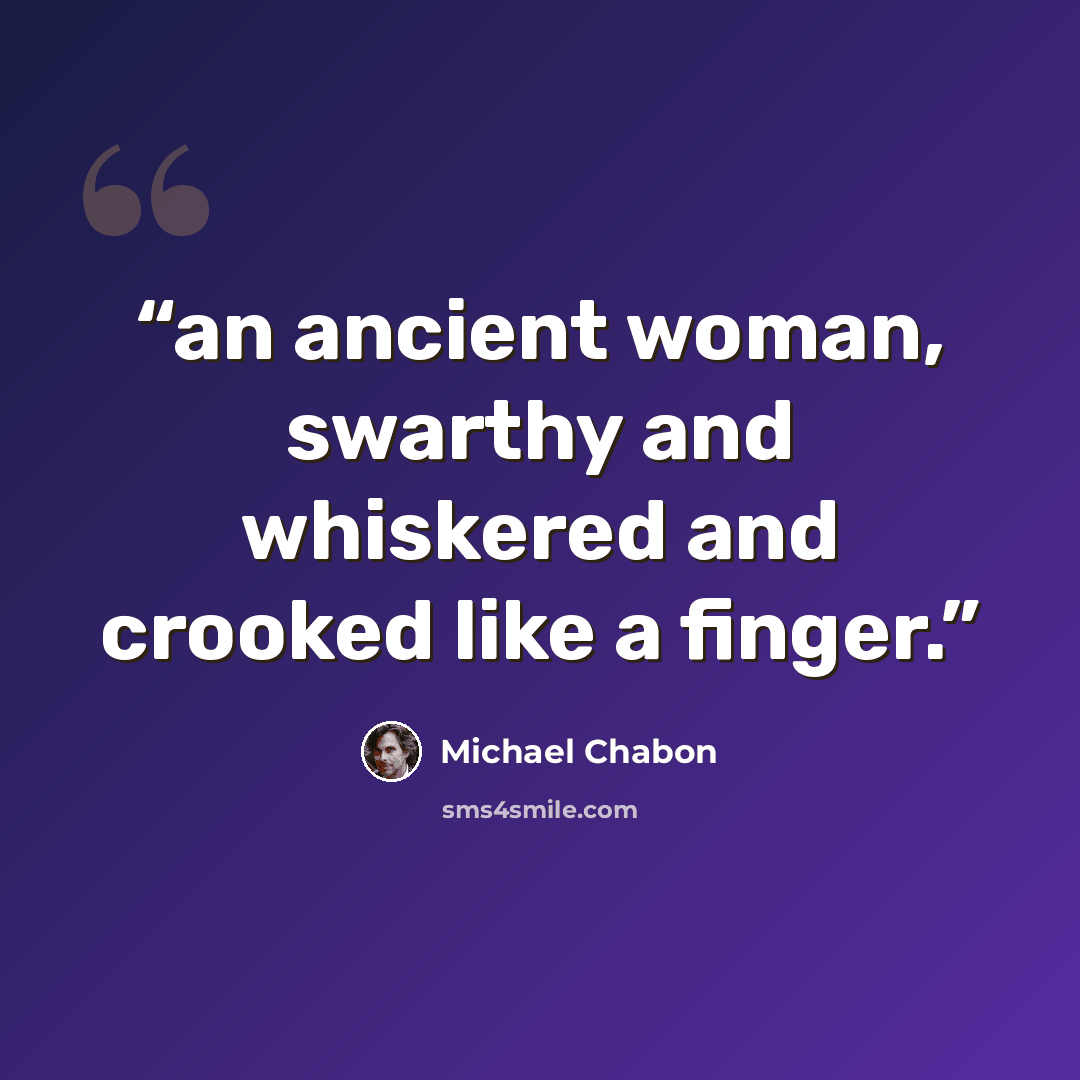 “an ancient woman, swarthy and whiskered and crooked like a finger.” quote by Michael Chabon