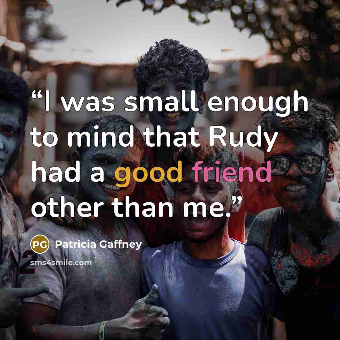 “I was small enough to mind that Rudy had a good friend other than me.” quote by Patricia Gaffney
