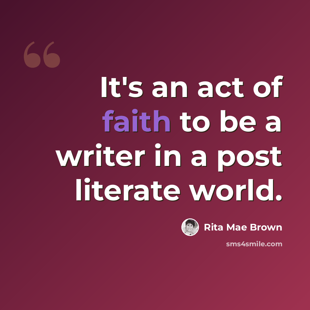 “It's an act of faith to be a writer in a post literate world.” quote by Rita Mae Brown