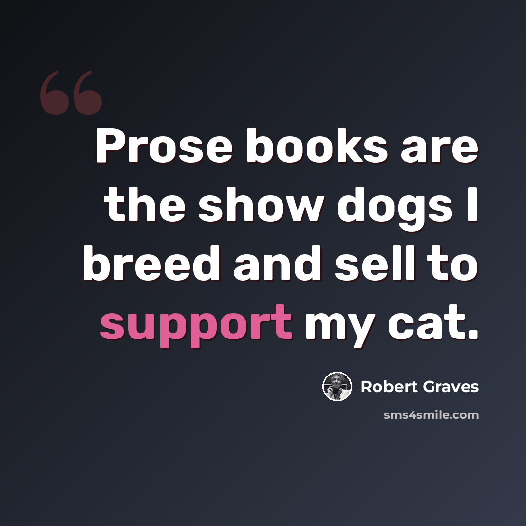 “Prose books are the show dogs I breed and sell to support my cat.” quote by Robert Graves