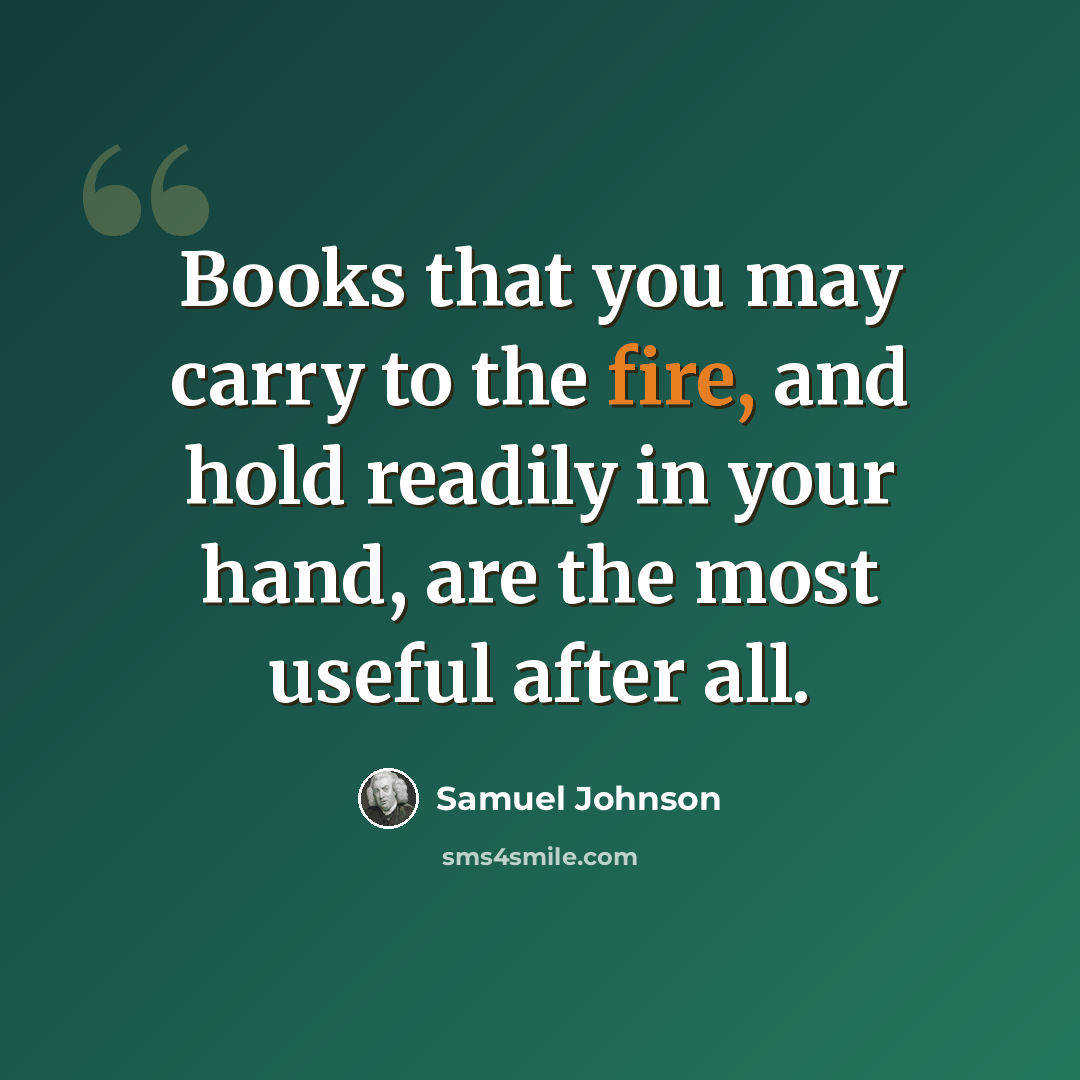 “Books that you may carry to the fire, and hold readily in your hand, are the most useful after all.” quote by Samuel Johnson