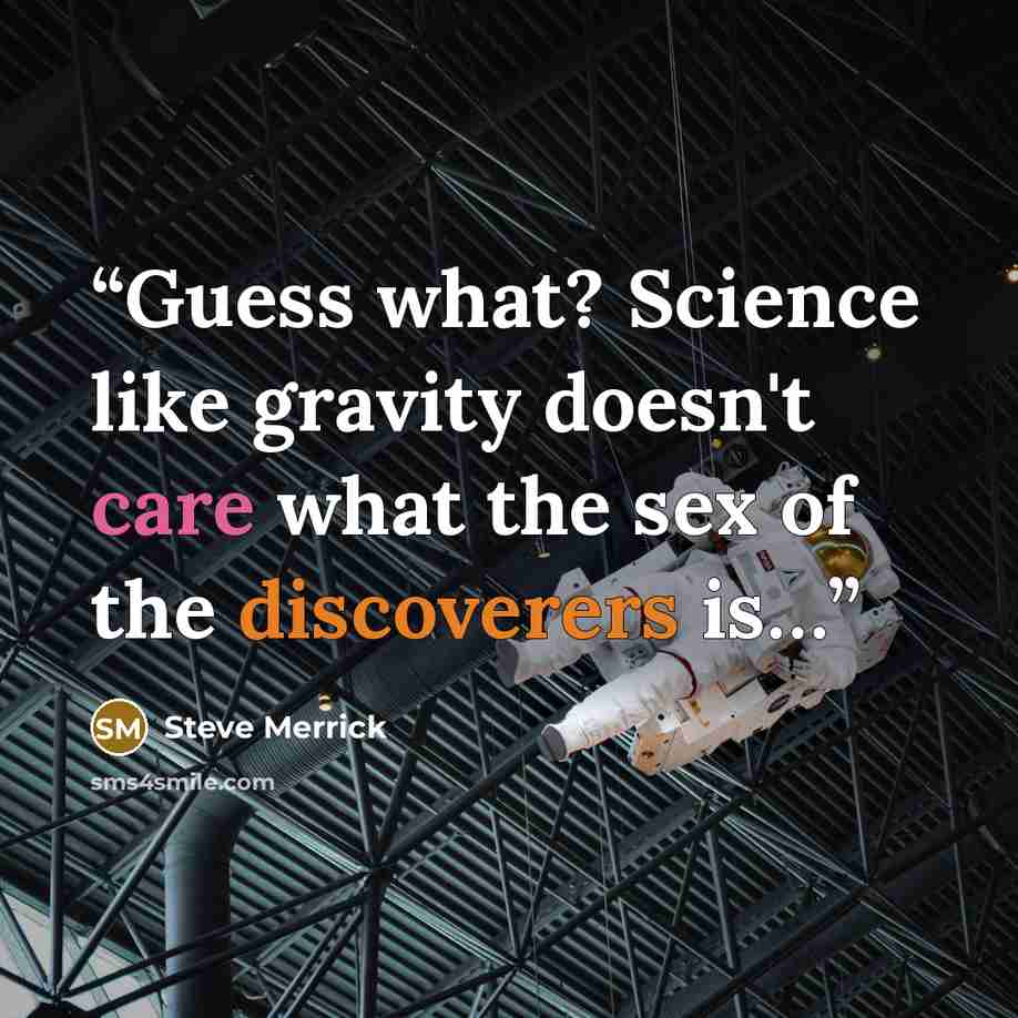 “Guess what? Science like gravity doesn't care what the sex of the discoverers is…” quote by Steve Merrick