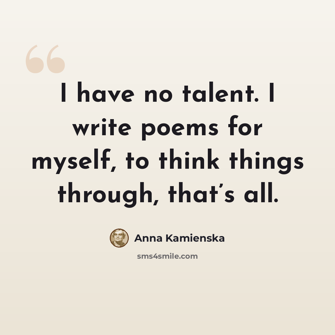“I have no talent. I write poems for myself, to think things through, that’s all.” quote by Anna Kamienska