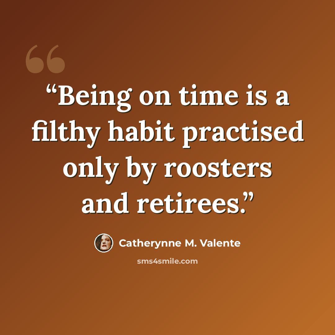 “Being on time is a filthy habit practised only by roosters and retirees.” quote by Catherynne M. Valente