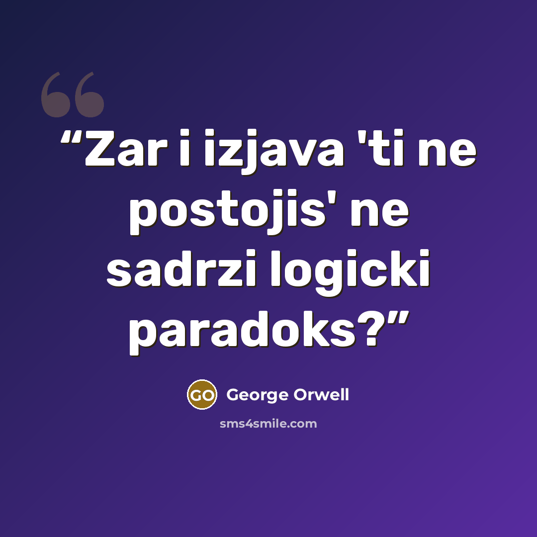 “Zar i izjava 'ti ne postojis' ne sadrzi logicki paradoks?” quote by George Orwell