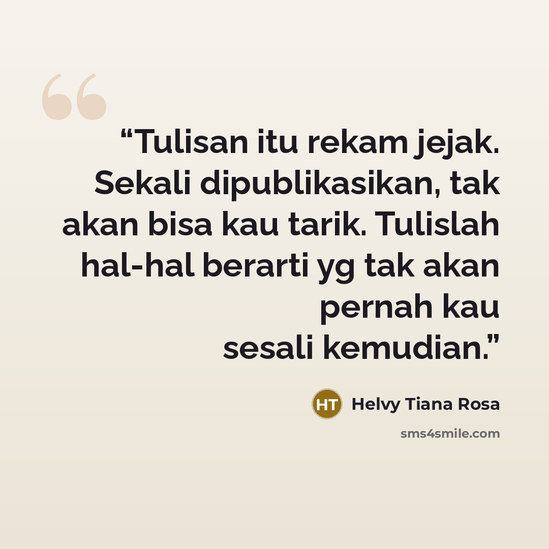 “Tulisan itu rekam jejak. Sekali dipublikasikan, tak akan bisa kau tarik. Tulislah hal-hal berarti yg tak akan pernah kau sesali kemudian.” quote by Helvy Tiana Rosa