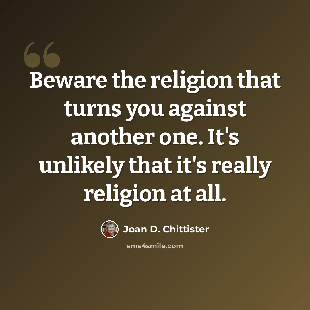 “Beware the religion that turns you against another one. It's unlikely that it's really religion at all.” quote by Joan D. Chittister