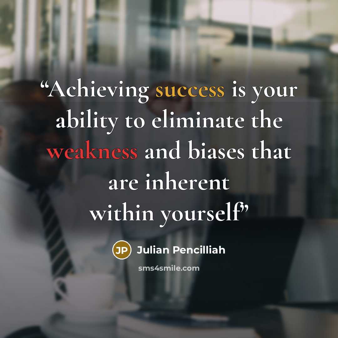 “Achieving success is your ability to eliminate the weakness and biases that are inherent within yourself” quote by Julian Pencilliah
