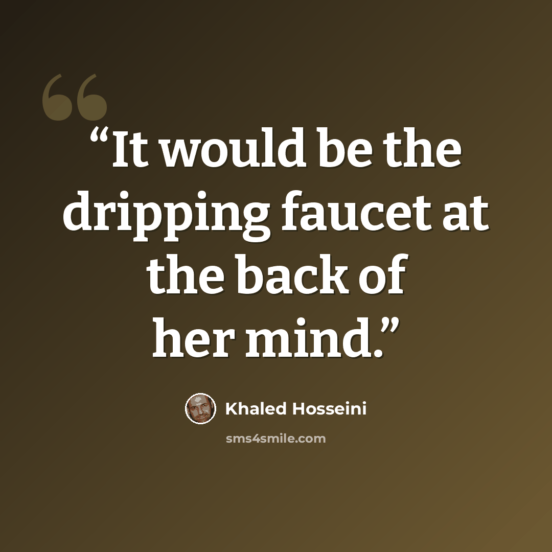 “It would be the dripping faucet at the back of her mind.” quote by Khaled Hosseini