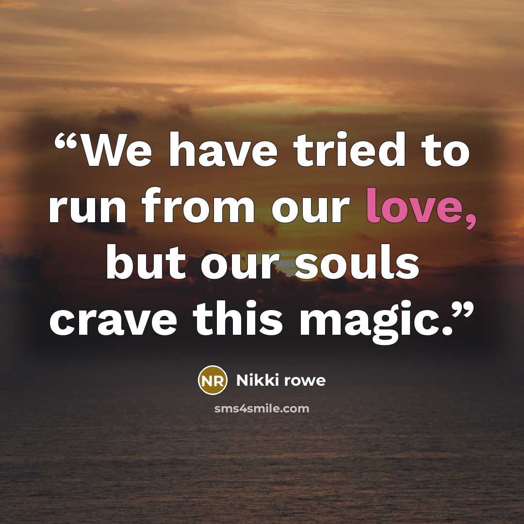 “We have tried to run from our love, but our souls crave this magic.” quote by Nikki Rowe