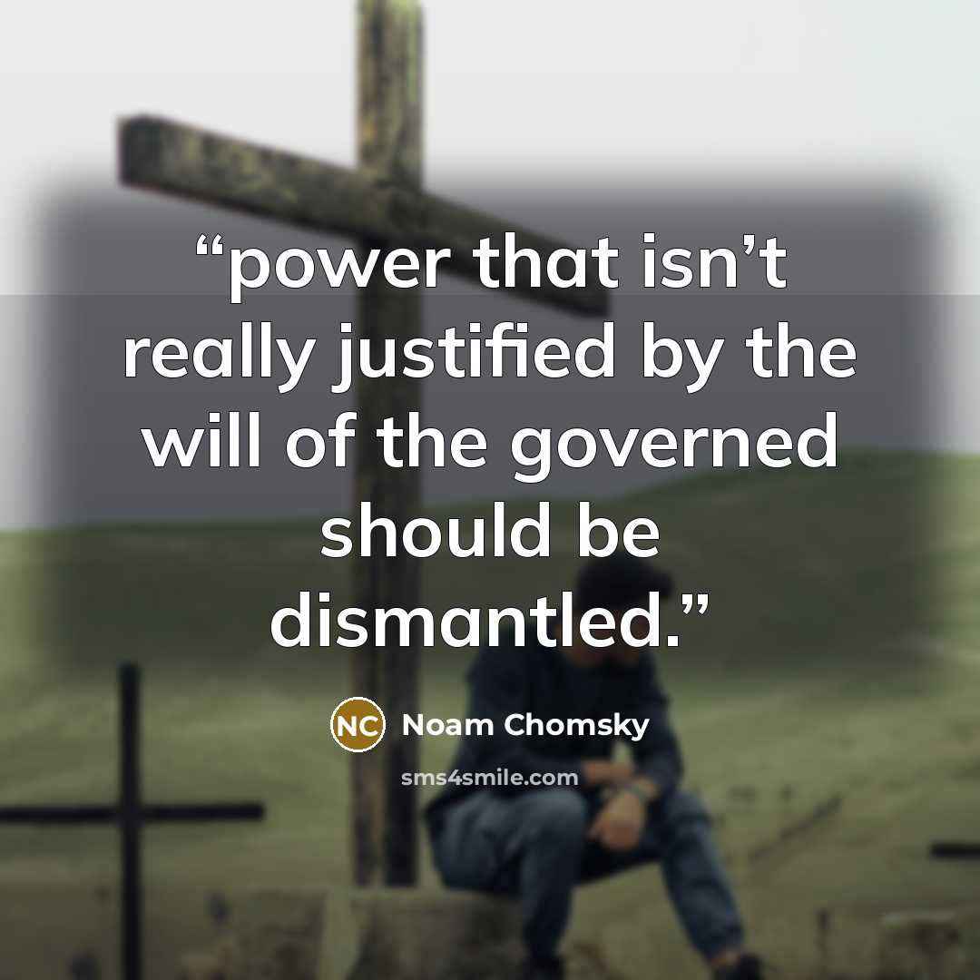 “power that isn’t really justified by the will of the governed should be dismantled.” quote by Noam Chomsky
