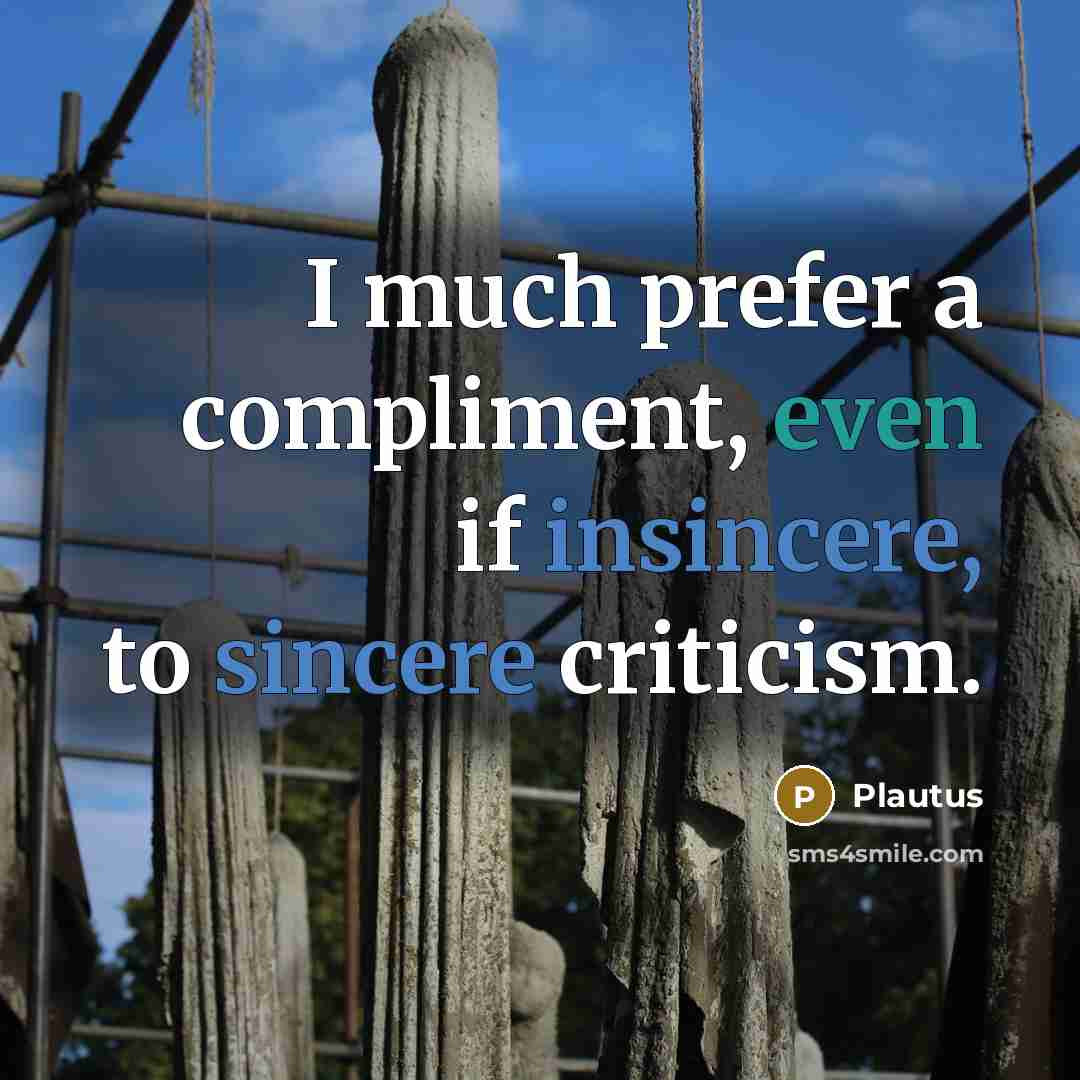 “I much prefer a compliment, even if insincere, to sincere criticism.” quote by Plautus