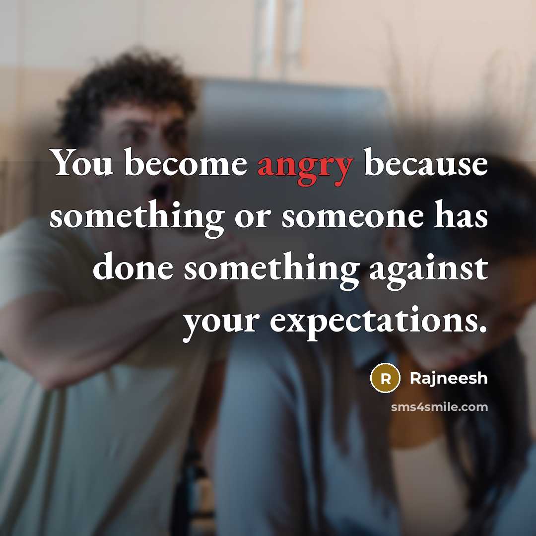 “You become angry because something or someone has done something against your expectations.” quote by Rajneesh