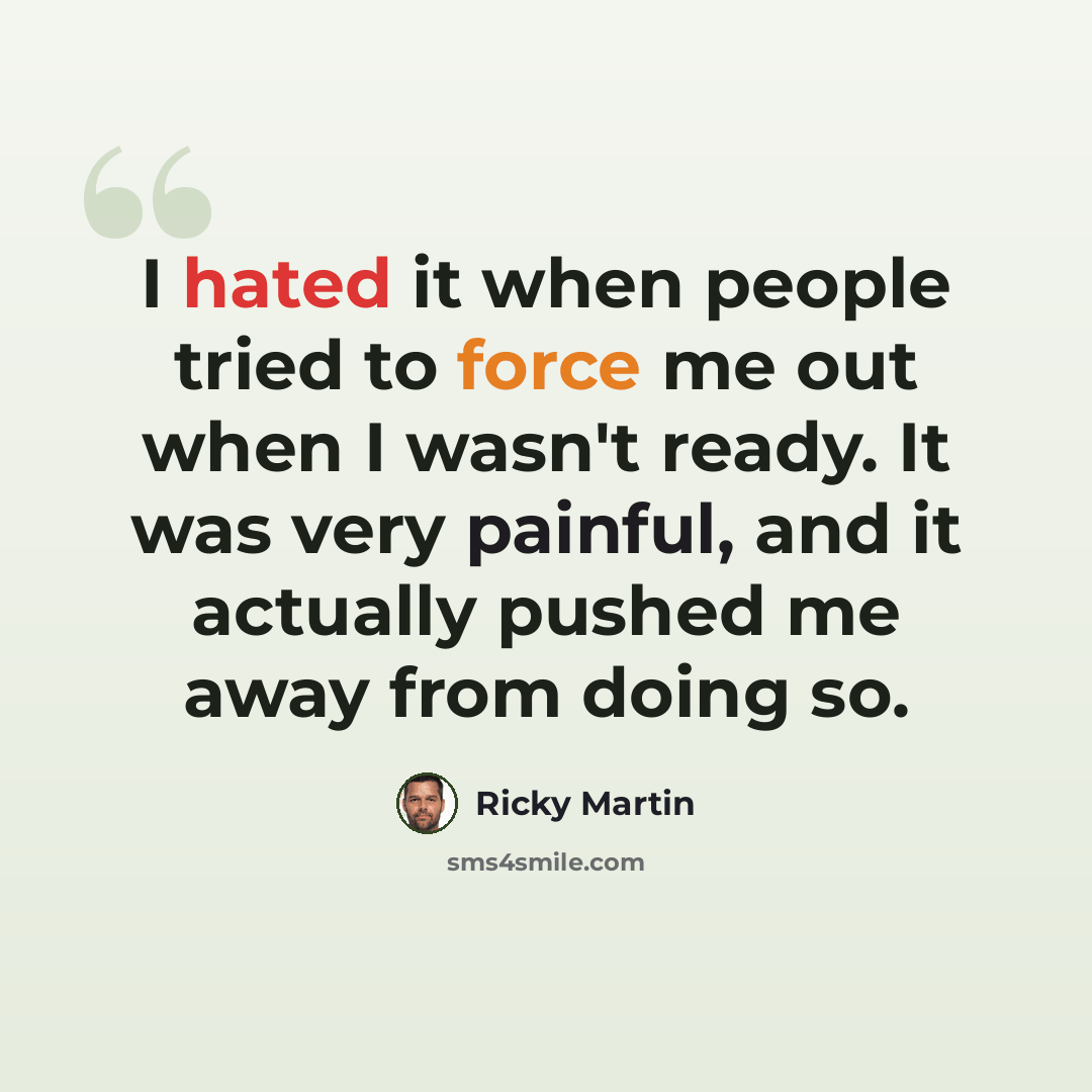 “I hated it when people tried to force me out when I wasn't ready. It was very painful, and it actually pushed me away from doing so.” quote by Ricky Martin