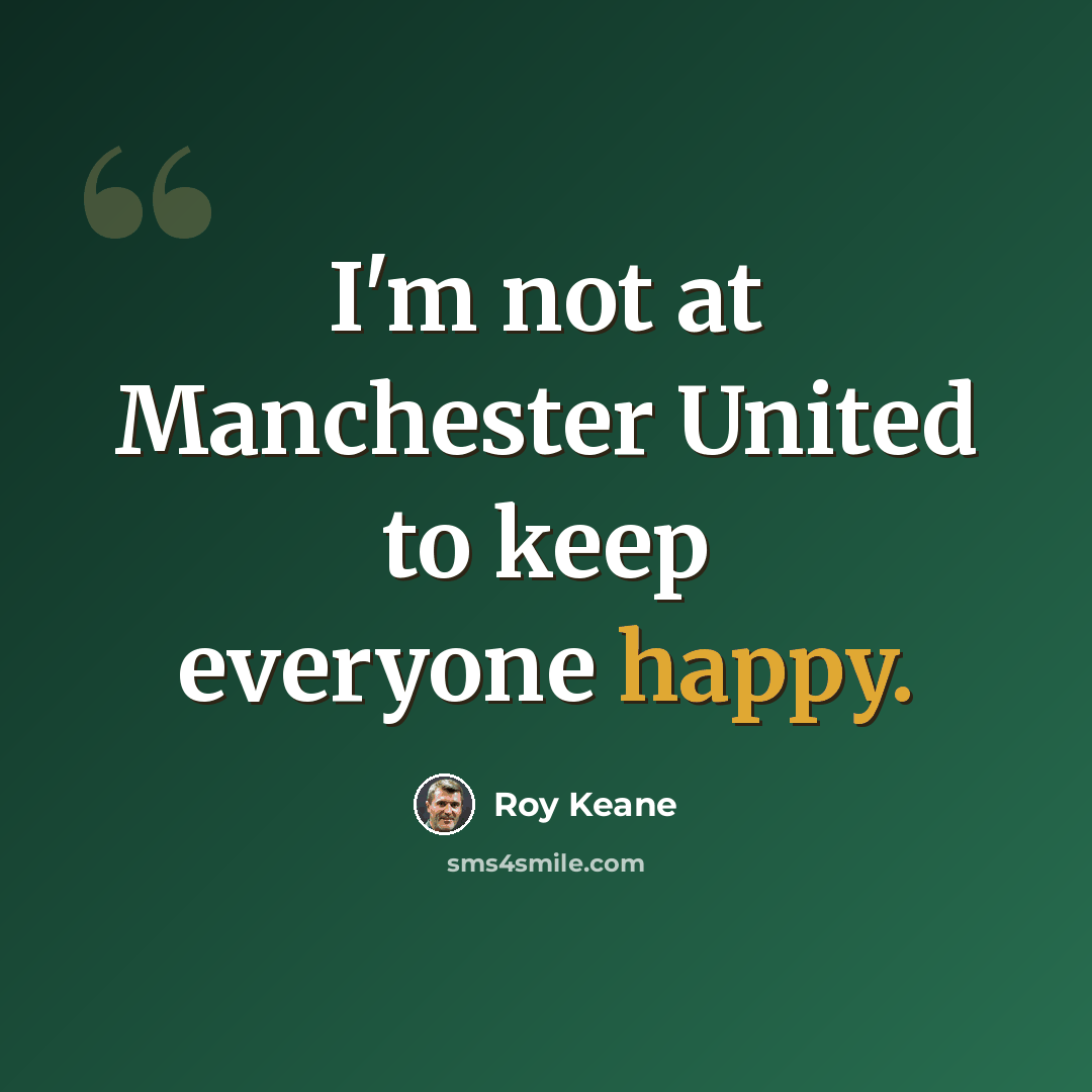 “I'm not at Manchester United to keep everyone happy.” quote by Roy Keane