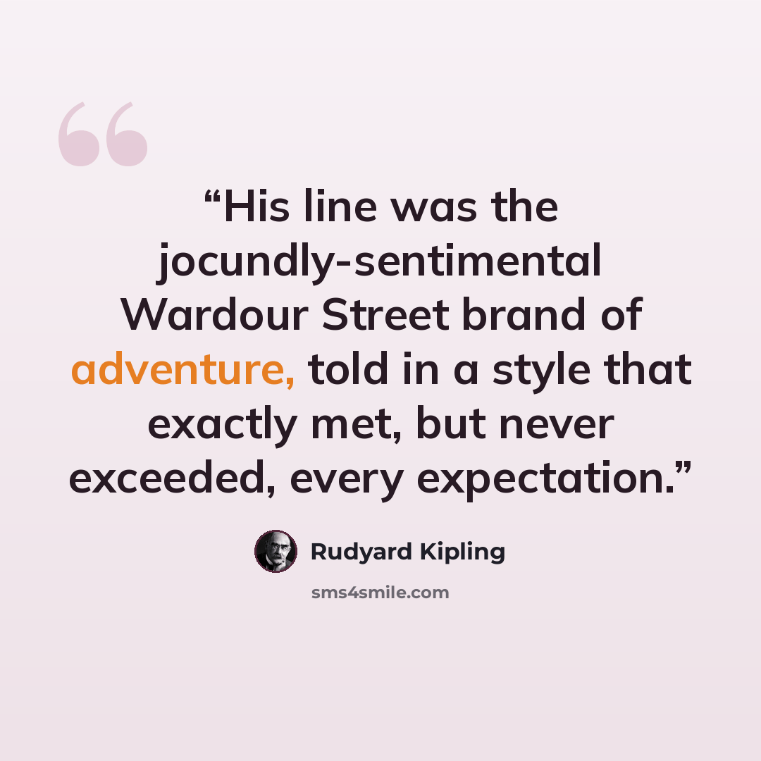 “His line was the jocundly-sentimental Wardour Street brand of adventure, told in a style that exactly met, but never exceeded, every expectation.” quote by Rudyard Kipling