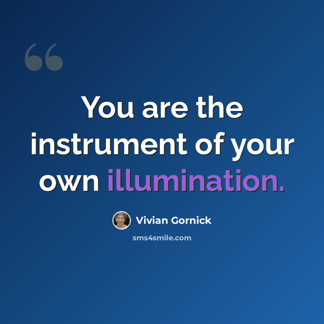 “You are the instrument of your own illumination.” quote by Vivian Gornick