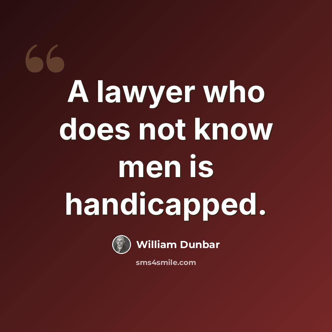 “A lawyer who does not know men is handicapped.” quote by William Dunbar